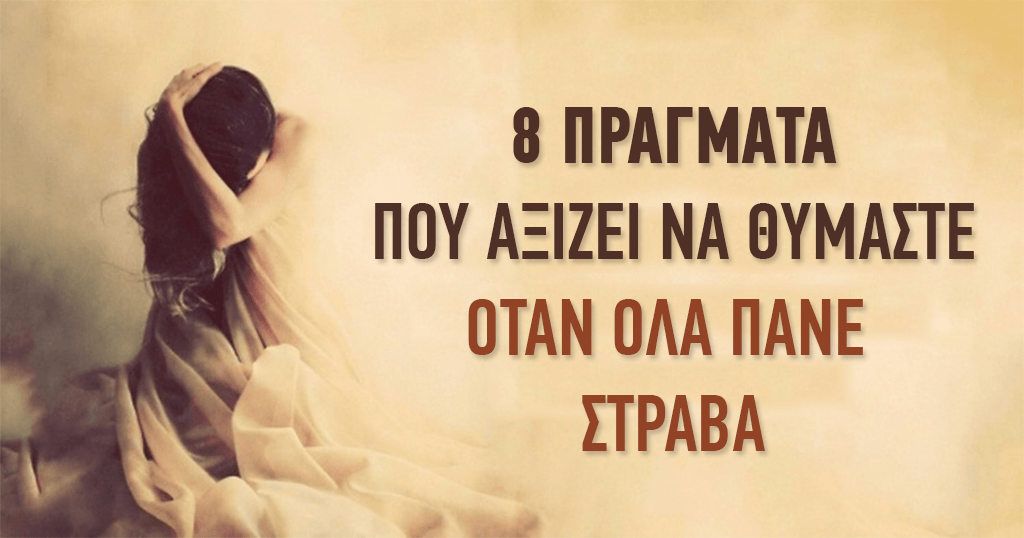 8 πράγματα που ΑΞΙΖΕΙ να θυμάστε όταν όλα πάνε στραβά