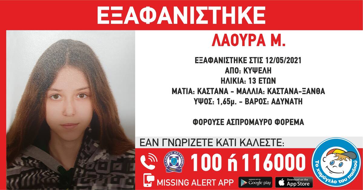 Νέος συναγερμός έχει σημάνει στις Αρχές, καθώς εξαφανίστηκε μία 13χρονη από την Κυψέλη Στην ανακοίνωση που εξέδωσε το Χαμόγελο του Παιδιού, αναφέρεται πως στις 12/5/2021, πρωινές ώρες, εξαφανίστηκε από τη περιοχή της Κυψέλης, η ανήλικη Λάουρα Μ., ηλικίας 13 ετών. Η Λάουρα Μ. έχει ύψος 1.65 μ., είναι αδύνατη, έχει καστανά-ξανθά μαλλιά και καστανά μάτια. Φοράει ασπρόμαυρο φόρεμα. Διαβάζονται περισσότερο τώρα… «Ο άγγελός μας γυρνά στον παράδεισό του»: Συγκλονίζει η διευθύντρια του σχολείου της Καρολάιν ΣΟΚ: Ικέτευε δημόσια για τον αγνοούμενο γιο του και συνελήφθη για τον θάνατό του Ανείπωτη τραγωδία: Πατέρας τριών παιδιών ο άνδρας που έχασε τη ζωή του Νέα Σμύρνη – Δικηγόρος 22χρονου: «Ο αντίχειρας του αριστερού χεριού μοιάζει με μόριο» Μετακινήσεις: Προσοχή! Πόσα άτομα επιτρέπονται στο αυτοκίνητο Οποιοσδήποτε έχει κάποια πληροφορία, παρακαλείται να επικοινωνήσει τηλεφωνικά με «Το Χαμόγελο του Παιδιού», όλο το 24ωρο, στην «Ευρωπαϊκή Γραμμή για τα Εξαφανισμένα Παιδιά 116000» καθώς και σε όλα τα Αστυνομικά Τμήματα της χώρας.